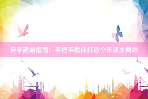 自学建站指南：手把手教你打造个东谈主网站