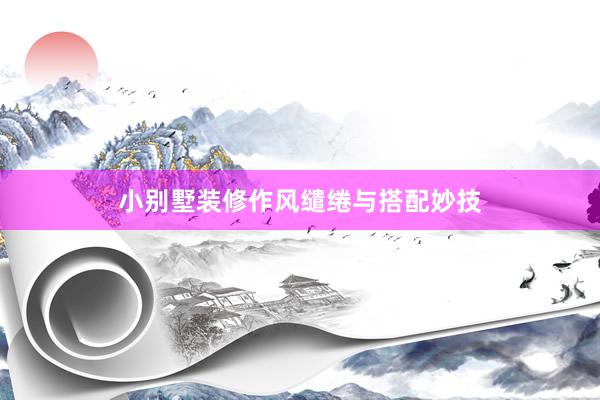 小别墅装修作风缱绻与搭配妙技